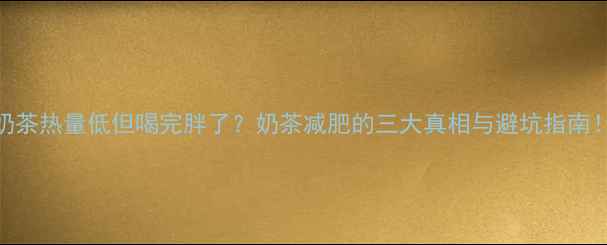 图片 奶茶热量低但喝完胖了？奶茶减肥的三大真相与避坑指南！
