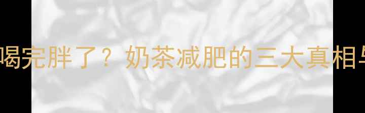 图片 奶茶热量低但喝完胖了？奶茶减肥的三大真相与避坑指南！1