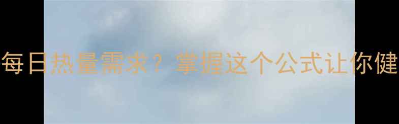 图片 如何科学计算每日热量需求？掌握这个公式让你健康减脂不踩坑