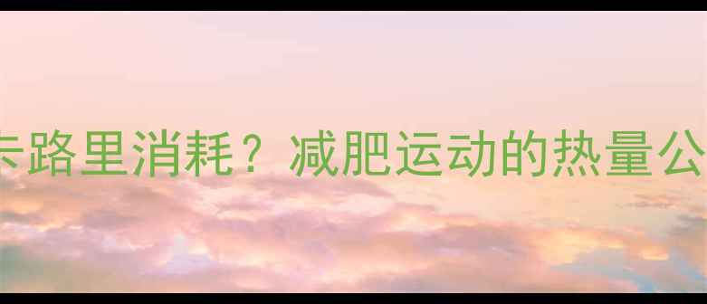 图片 如何科学计算运动卡路里消耗？减肥运动的热量公式与最佳训练方案1