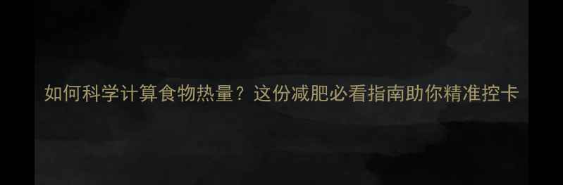 图片 如何科学计算食物热量？这份减肥必看指南助你精准控卡