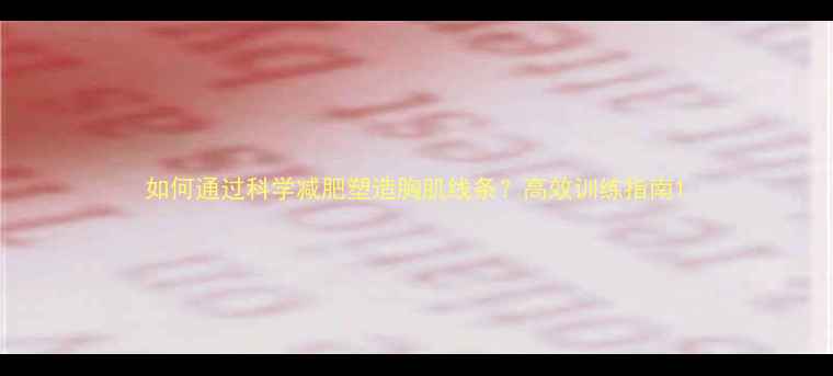 图片 如何通过科学减肥塑造胸肌线条？高效训练指南1