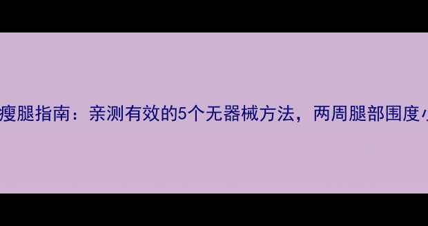 图片 学生党居家瘦腿指南：亲测有效的5个无器械方法，两周腿部围度小2cm不反弹