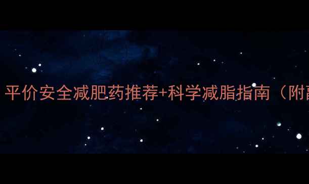 图片 学生党必备｜平价安全减肥药推荐+科学减脂指南（附副作用对比）