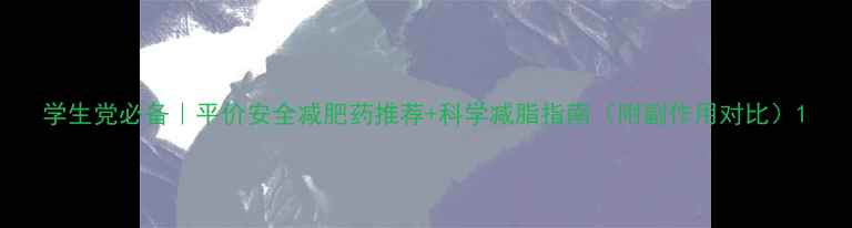 图片 学生党必备｜平价安全减肥药推荐+科学减脂指南（附副作用对比）1