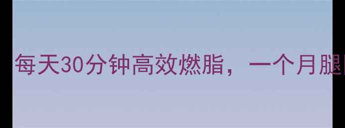 图片 学生党瘦腿食谱+运动计划：每天30分钟高效燃脂，一个月腿围小2cm（附具体食谱表）1