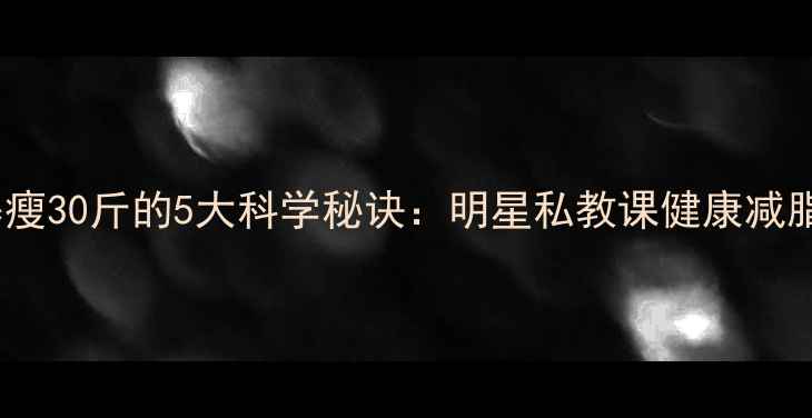 图片 安以轩暴瘦30斤的5大科学秘诀：明星私教课健康减脂全流程1
