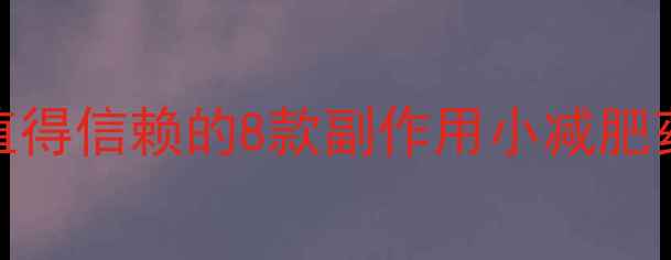 图片 安全不伤身！最值得信赖的8款副作用小减肥药及科学服用指南