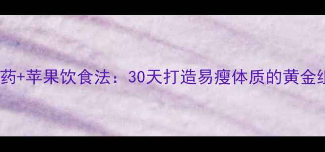 图片 安全减肥药+苹果饮食法：30天打造易瘦体质的黄金组合方案1