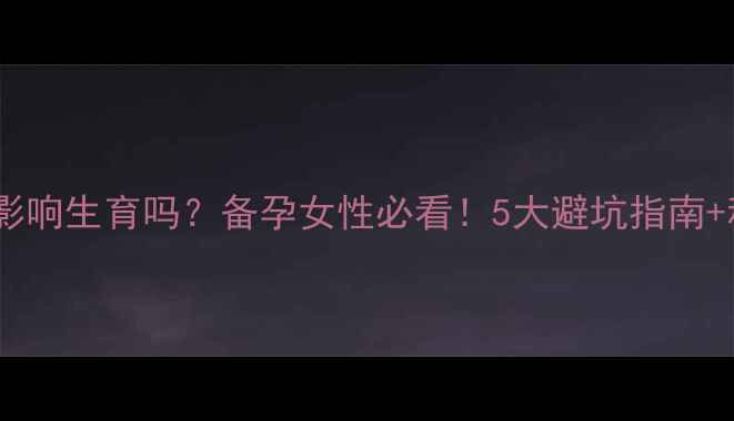 图片 安全减肥药会影响生育吗？备孕女性必看！5大避坑指南+科学减脂方案1