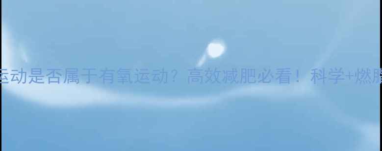 图片 室内运动是否属于有氧运动？高效减肥必看！科学+燃脂指南