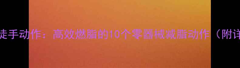图片 家庭健身徒手动作：高效燃脂的10个零器械减脂动作（附详细教程）