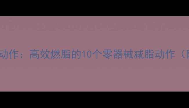 图片 家庭健身徒手动作：高效燃脂的10个零器械减脂动作（附详细教程）1