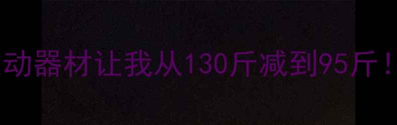 图片 家庭健身必备｜这5种运动器材让我从130斤减到95斤！高效燃脂攻略附上🔥💪