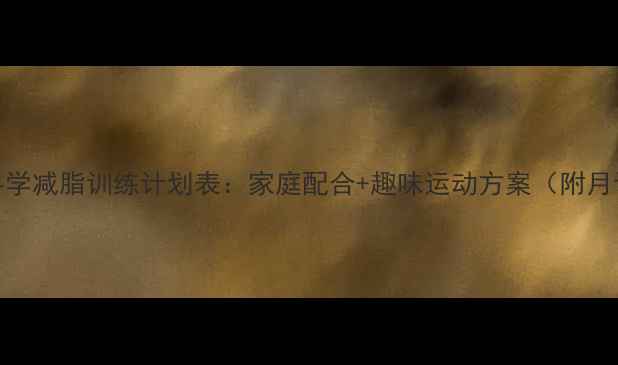 图片 小学生科学减脂训练计划表：家庭配合+趣味运动方案（附月计划表）