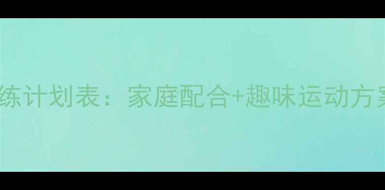 图片 小学生科学减脂训练计划表：家庭配合+趣味运动方案（附月计划表）1