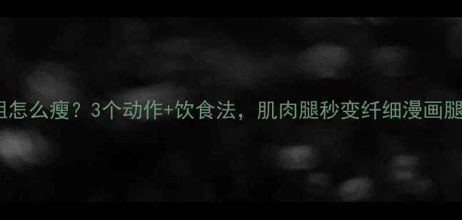 图片 小腿粗怎么瘦？3个动作+饮食法，肌肉腿秒变纤细漫画腿！✨1