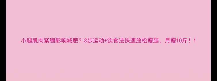 图片 小腿肌肉紧绷影响减肥？3步运动+饮食法快速放松瘦腿，月瘦10斤！1