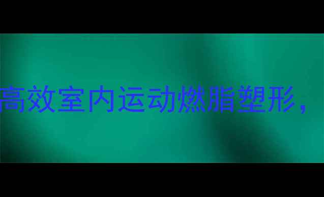 图片 居家减肥必看！5种高效室内运动燃脂塑形，每天20分钟也能瘦1