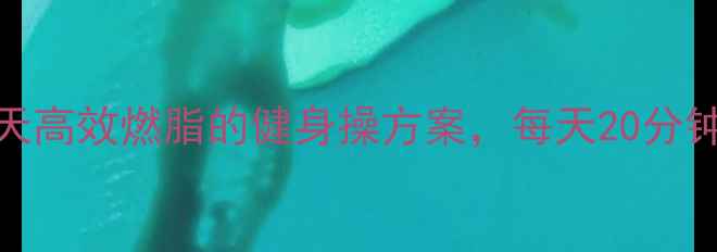 图片 居家减肥必练！30天高效燃脂的健身操方案，每天20分钟见证腰围缩小10cm