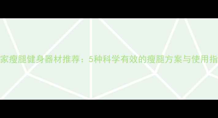 图片 居家瘦腿健身器材推荐：5种科学有效的瘦腿方案与使用指南