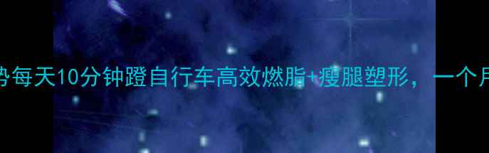图片 居家瘦腿新姿势每天10分钟蹬自行车高效燃脂+瘦腿塑形，一个月腿围小5cm！1