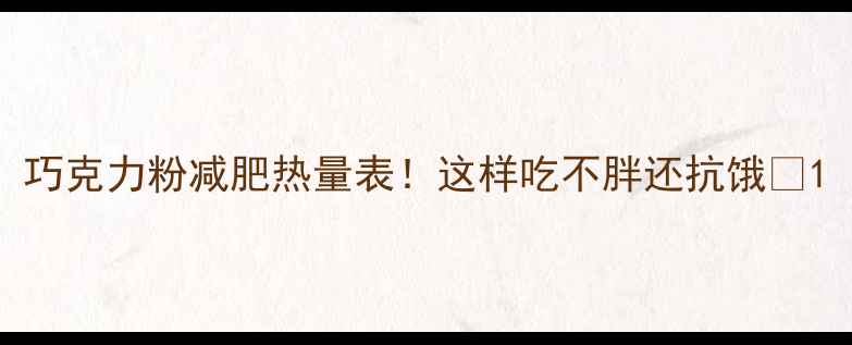 图片 巧克力粉减肥热量表！这样吃不胖还抗饿🍫1