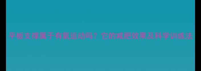 图片 平板支撑属于有氧运动吗？它的减肥效果及科学训练法