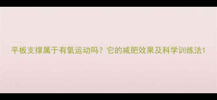 图片 平板支撑属于有氧运动吗？它的减肥效果及科学训练法1