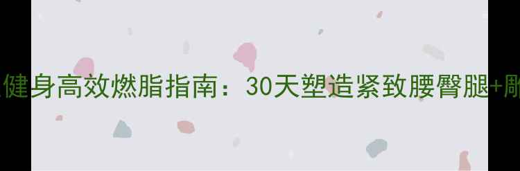 图片 弹力带家庭健身高效燃脂指南：30天塑造紧致腰臀腿+雕刻马甲线1