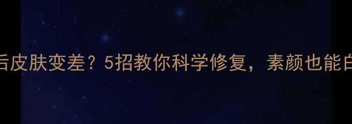 图片 快速减肥后皮肤变差？5招教你科学修复，素颜也能白到发光✨