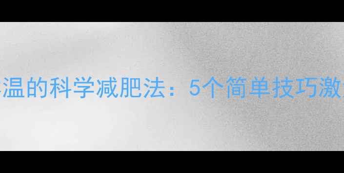 图片 快速升高体温的科学减肥法：5个简单技巧激活燃脂引擎