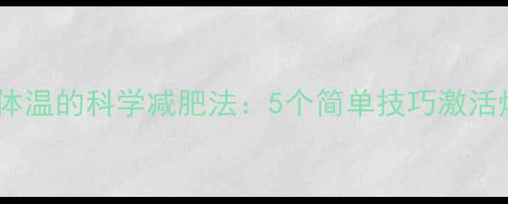 图片 快速升高体温的科学减肥法：5个简单技巧激活燃脂引擎1