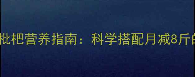 图片 慢走减肥+枇杷营养指南：科学搭配月减8斤的燃脂方案