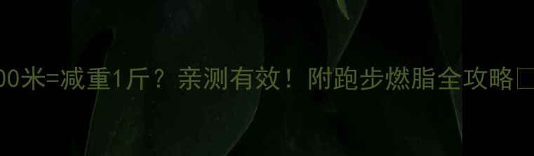 图片 慢跑2000米=减重1斤？亲测有效！附跑步燃脂全攻略🏃♀️💨