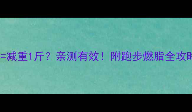 图片 慢跑2000米=减重1斤？亲测有效！附跑步燃脂全攻略🏃♀️💨1