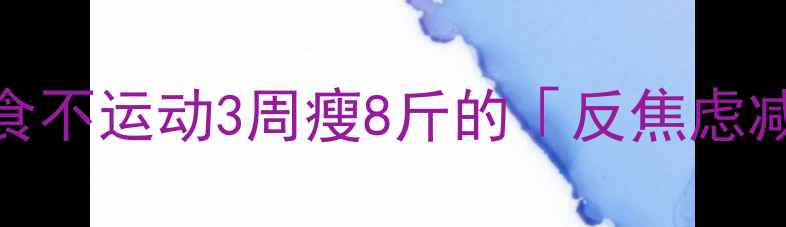 图片 懒人必看！不节食不运动3周瘦8斤的「反焦虑减肥法」亲测有效