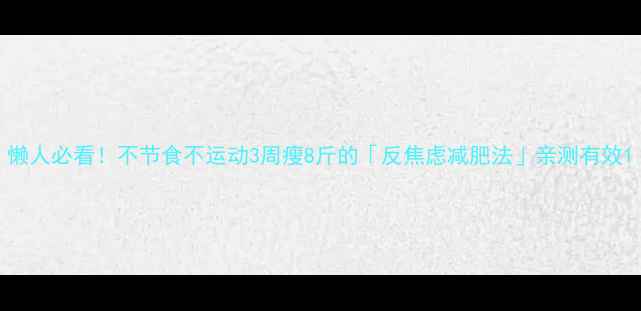 图片 懒人必看！不节食不运动3周瘦8斤的「反焦虑减肥法」亲测有效1