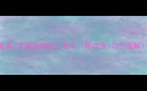 图片 懒人必看！在家7天减脂增肌计划表（附饮食+动作图解）｜附对比照