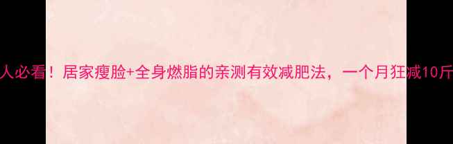 图片 懒人必看！居家瘦脸+全身燃脂的亲测有效减肥法，一个月狂减10斤！