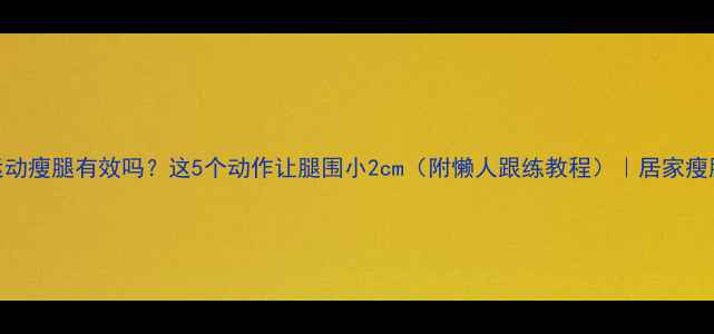 图片 拉伸运动瘦腿有效吗？这5个动作让腿围小2cm（附懒人跟练教程）｜居家瘦腿攻略