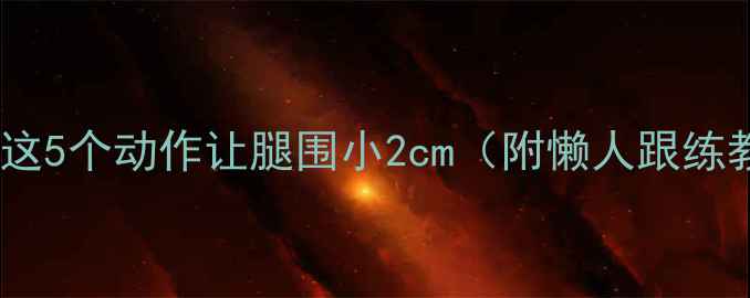 图片 拉伸运动瘦腿有效吗？这5个动作让腿围小2cm（附懒人跟练教程）｜居家瘦腿攻略1