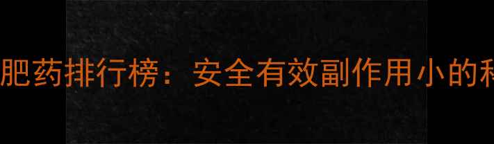 图片 指数TOP10减肥药排行榜：安全有效副作用小的科学瘦身指南