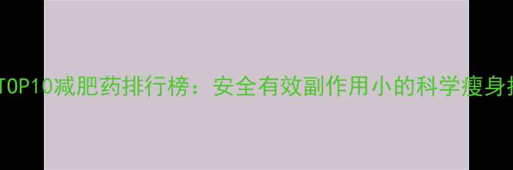 图片 指数TOP10减肥药排行榜：安全有效副作用小的科学瘦身指南1