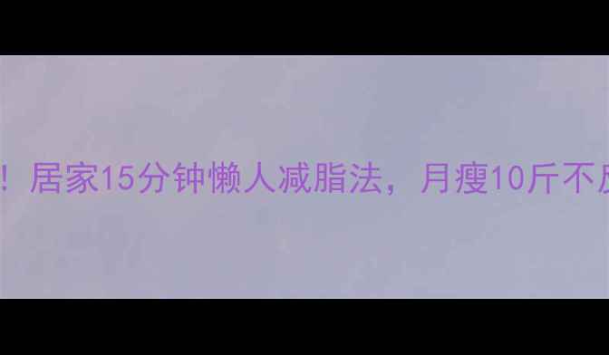 图片 推荐！居家15分钟懒人减脂法，月瘦10斤不反弹1