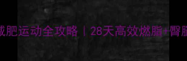 图片 提臀瘦腿减肥运动全攻略｜28天高效燃脂+臀腿塑形指南