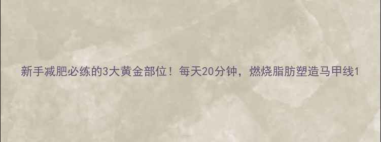 图片 新手减肥必练的3大黄金部位！每天20分钟，燃烧脂肪塑造马甲线1