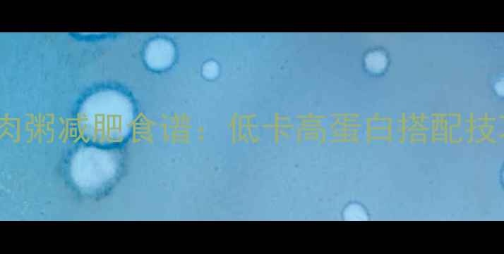 图片 新蔬菜瘦肉粥减肥食谱：低卡高蛋白搭配技巧与热量1