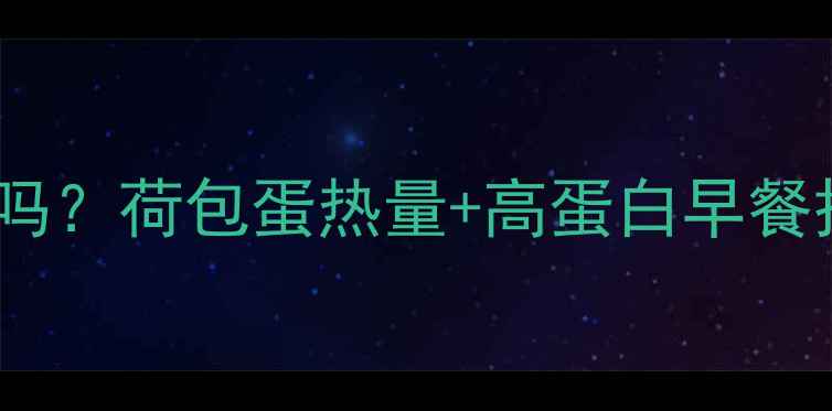 图片 早上吃荷包蛋能减肥吗？荷包蛋热量+高蛋白早餐搭配指南（附食谱）1
