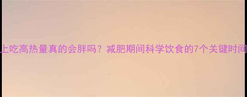 图片 早上吃高热量真的会胖吗？减肥期间科学饮食的7个关键时间点